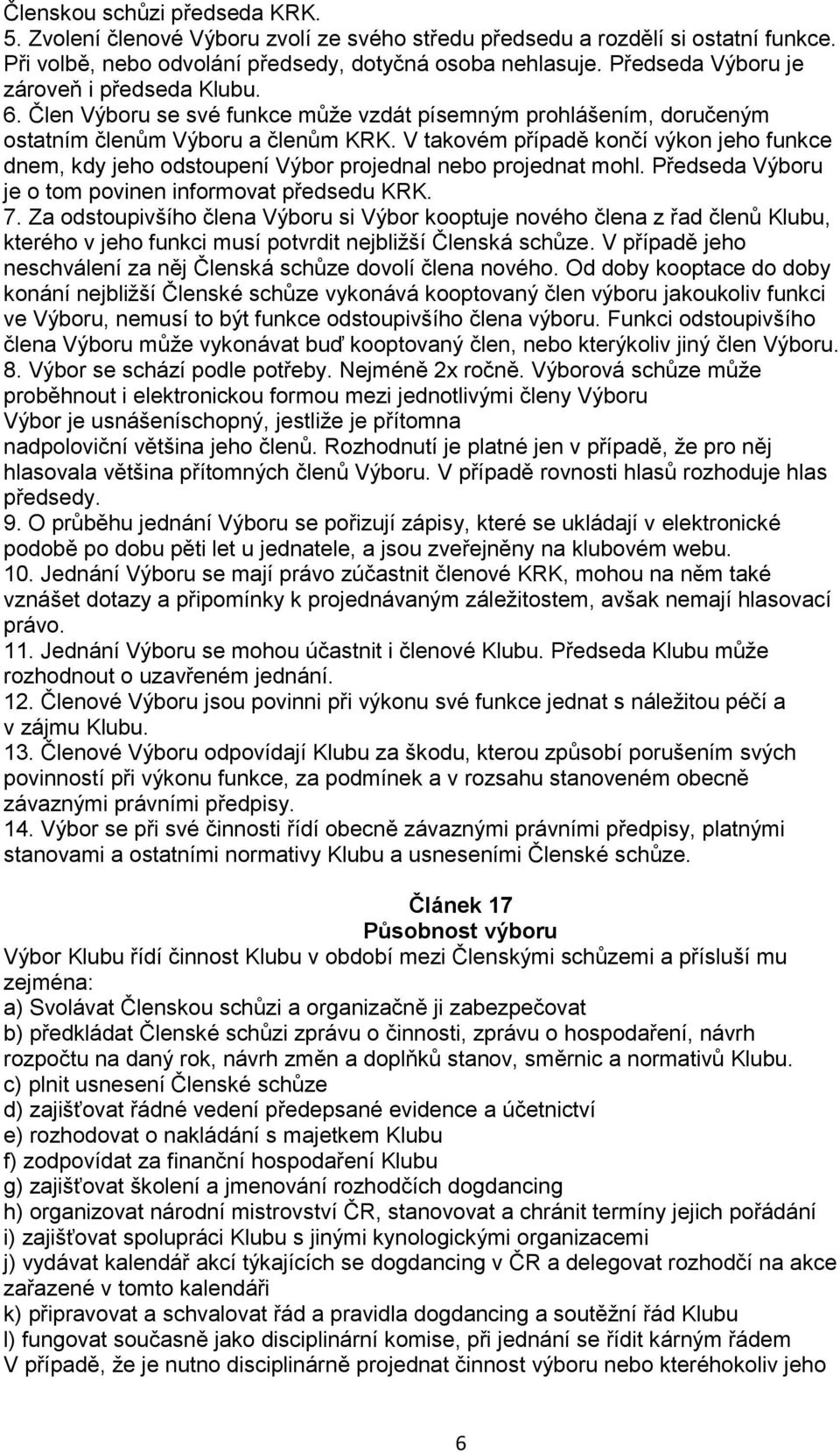 V takovém případě končí výkon jeho funkce dnem, kdy jeho odstoupení Výbor projednal nebo projednat mohl. Předseda Výboru je o tom povinen informovat předsedu KRK. 7.