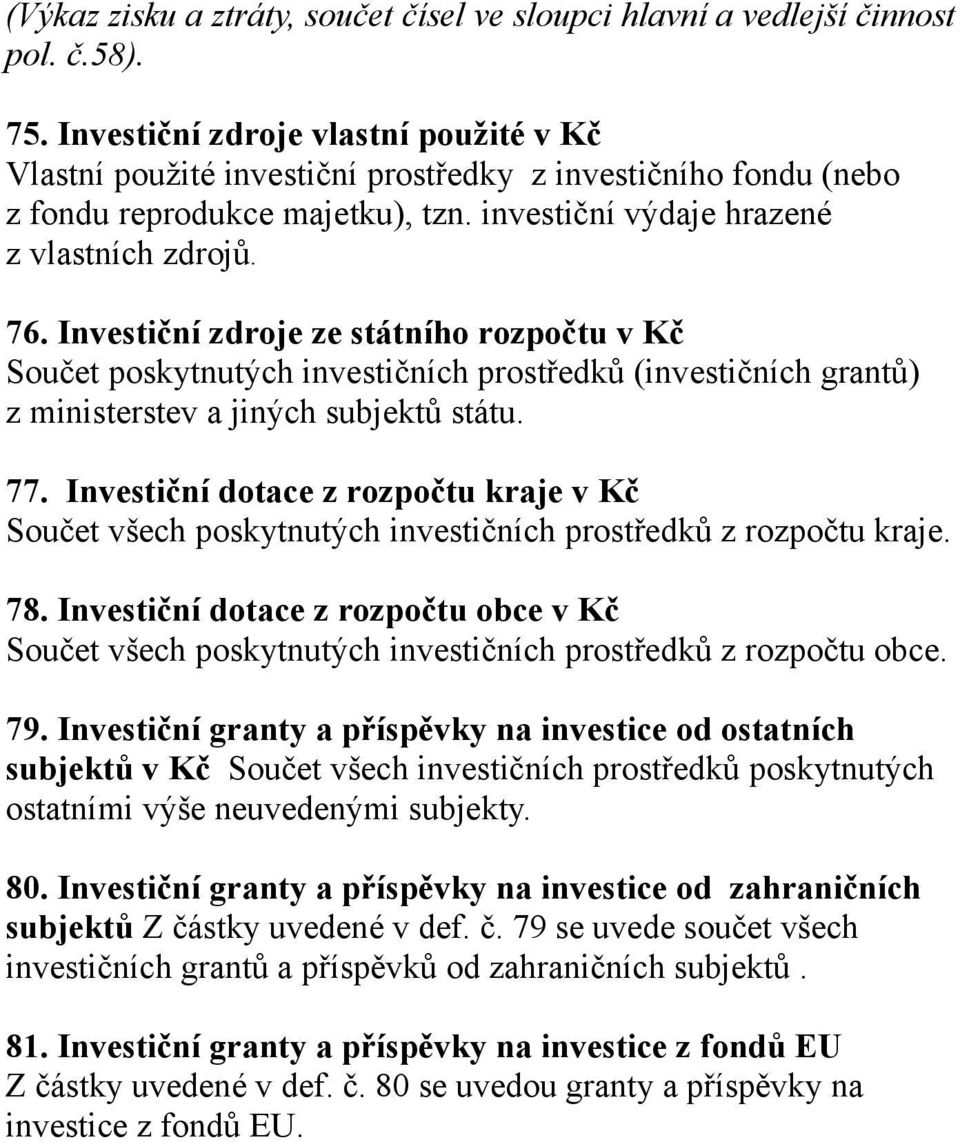 Investiční zdroje ze státního rozpočtu v Kč Součet poskytnutých investičních prostředků (investičních grantů) z ministerstev a jiných subjektů státu. 77.