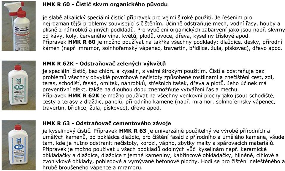 skvrny od kávy, koly, červeného vína, květů, plodů, ovoce, dřeva, kyseliny tříslové apod. Přípravek HMK R 60 je možno používat na takřka všechny podklady: dlaždice, desky, přírodní kámen (např.