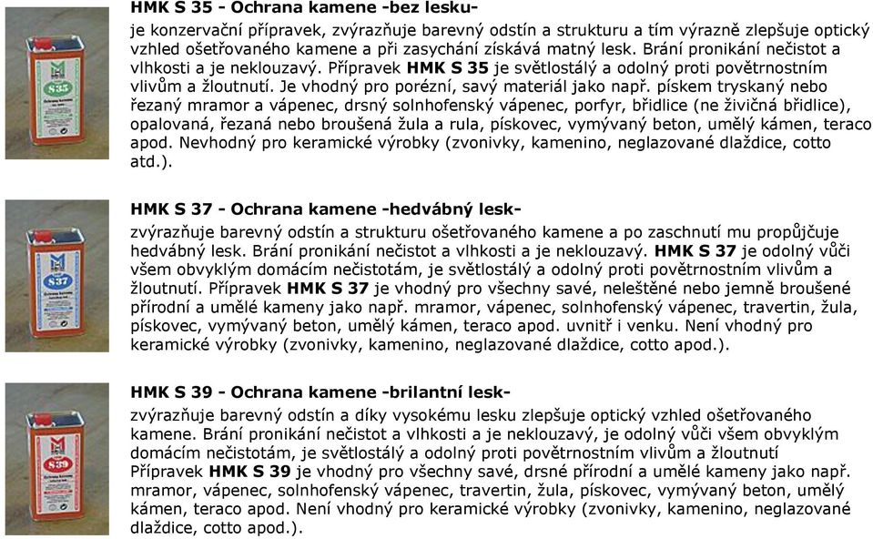 pískem tryskaný nebo řezaný mramor a vápenec, drsný solnhofenský vápenec, porfyr, břidlice (ne živičná břidlice), opalovaná, řezaná nebo broušená žula a rula, pískovec, vymývaný beton, umělý kámen,