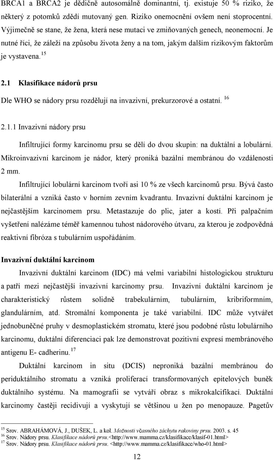 1 Klasifikace nádorů prsu Dle WHO se nádory prsu rozdělují na invazivní, prekurzorové a ostatní. 16 2.1.1 Invazivní nádory prsu Infiltrující formy karcinomu prsu se dělí do dvou skupin: na duktální a lobulární.