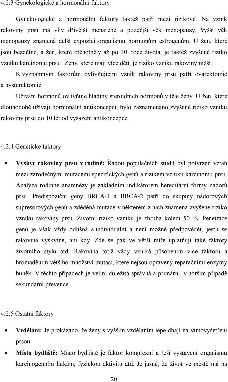 Ženy, které mají více dětí, je riziko vzniku rakoviny nižší. K významným faktorům ovlivňujícím vznik rakoviny prsu patří ovarektomie a hysterektomie.