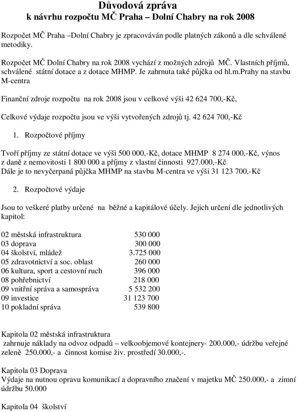 žných zdrojů MČ. Vlastních příjmů, schválené státní dotace a z dotace MHMP. Je zahrnuta také půjčka od hl.m.prahy na stavbu M-centra Finanční zdroje rozpočtu na rok 2008 jsou v celkové výši 42 624 700,-Kč, Celkové výdaje rozpočtu jsou ve výši vytvořených zdrojů tj.