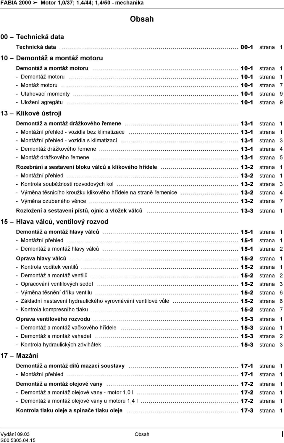 .. 3- strana - Montážní přehled - vozidla bez klimatizace... 3- strana - Montážní přehled - vozidla s klimatizací... 3- - Demontáž drážkového řemene... 3- - Montáž drážkového řemene.