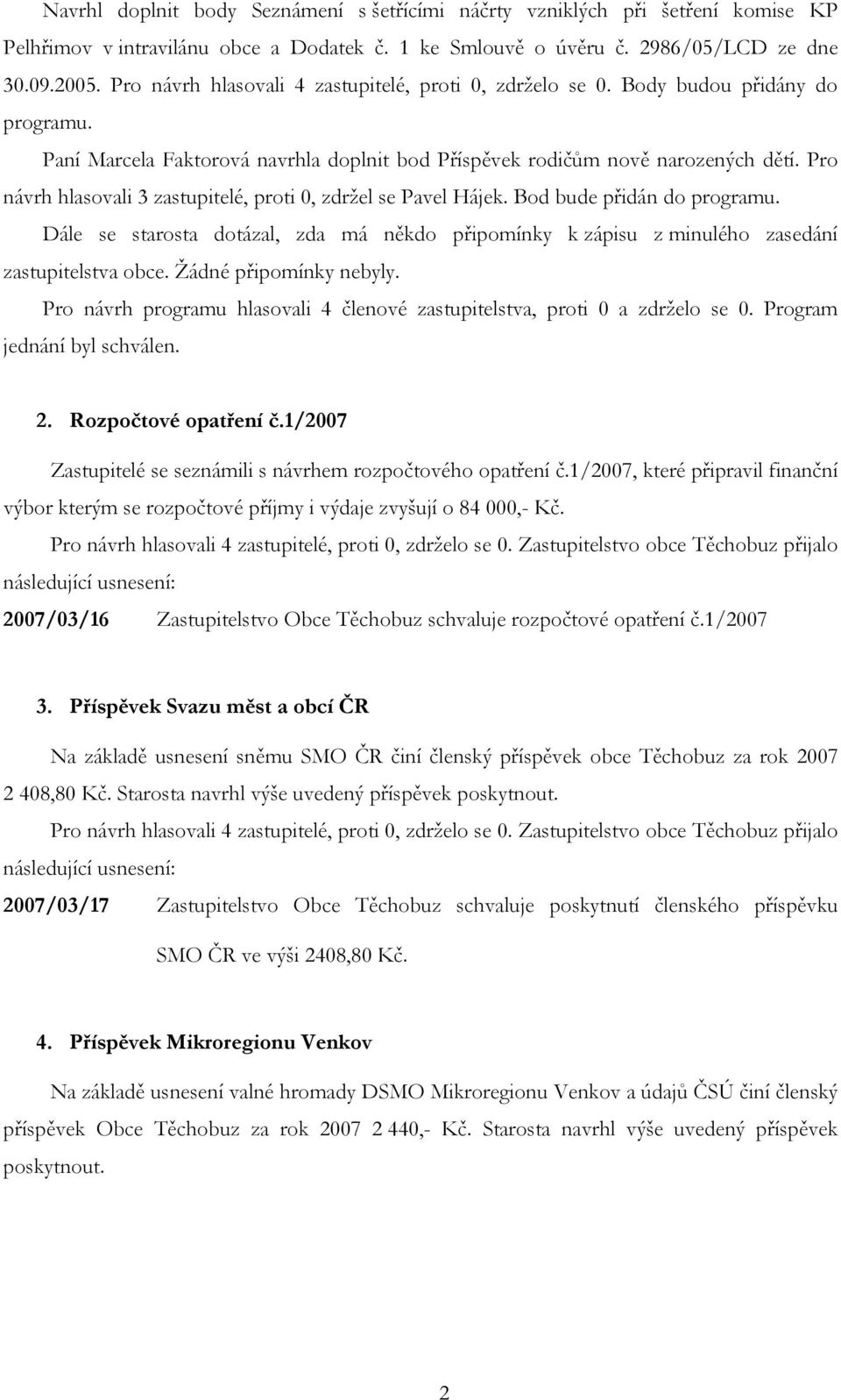 Pro návrh hlasovali 3 zastupitelé, proti 0, zdržel se Pavel Hájek. Bod bude přidán do programu. Dále se starosta dotázal, zda má někdo připomínky k zápisu z minulého zasedání zastupitelstva obce.