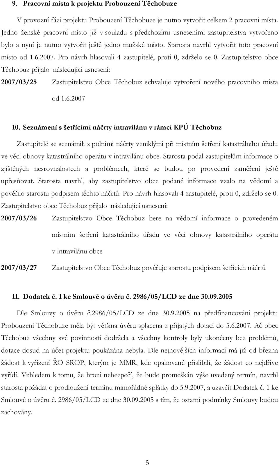 2007. Pro návrh hlasovali 4 zastupitelé, proti 0, zdrželo se 0. Zastupitelstvo obce Těchobuz přijalo 2007/03/25 Zastupitelstvo Obce Těchobuz schvaluje vytvoření nového pracovního místa od 1.6.2007 10.