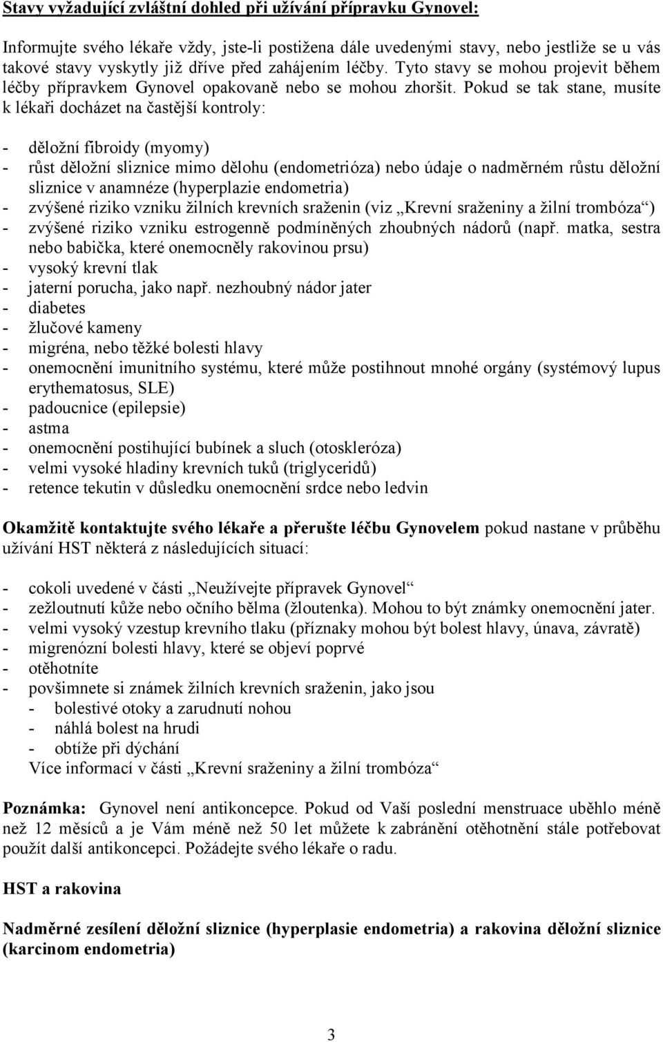 Pokud se tak stane, musíte k lékaři docházet na častější kontroly: - děložní fibroidy (myomy) - růst děložní sliznice mimo dělohu (endometrióza) nebo údaje o nadměrném růstu děložní sliznice v