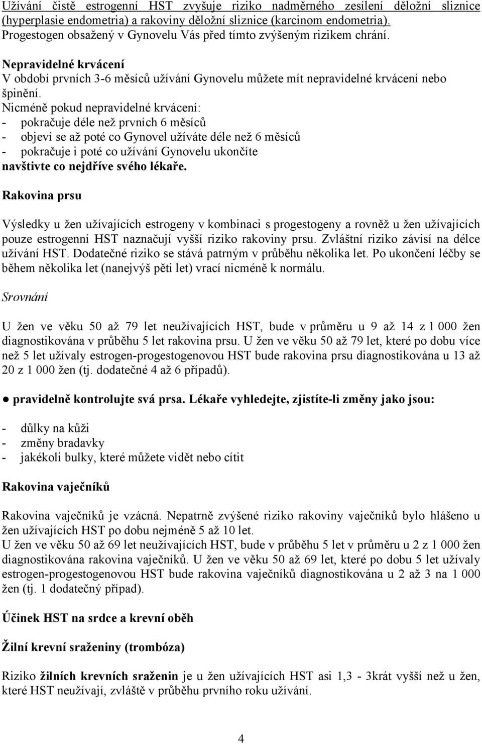 Nicméně pokud nepravidelné krvácení: - pokračuje déle než prvních 6 měsíců - objeví se až poté co Gynovel užíváte déle než 6 měsíců - pokračuje i poté co užívání Gynovelu ukončíte navštivte co