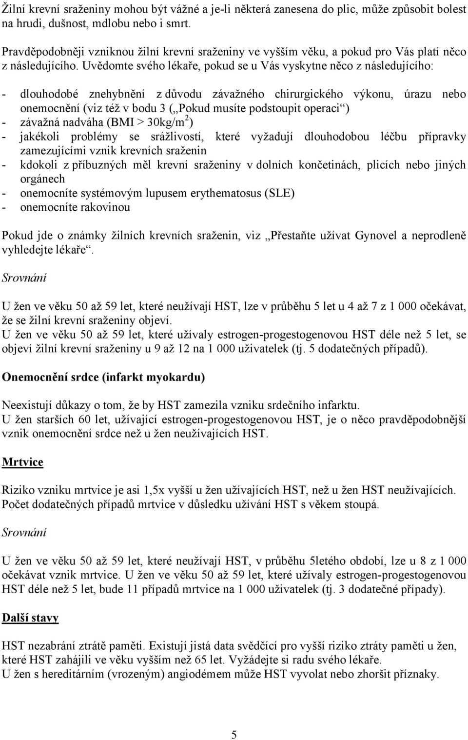 Uvědomte svého lékaře, pokud se u Vás vyskytne něco z následujícího: - dlouhodobé znehybnění z důvodu závažného chirurgického výkonu, úrazu nebo onemocnění (viz též v bodu 3 ( Pokud musíte podstoupit