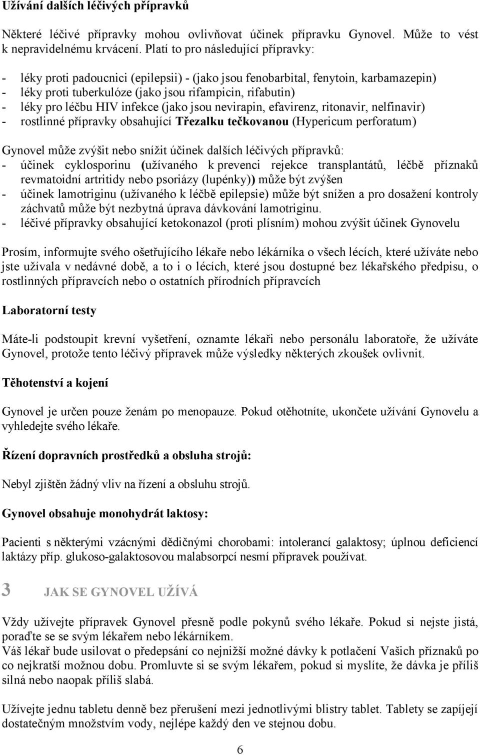 HIV infekce (jako jsou nevirapin, efavirenz, ritonavir, nelfinavir) - rostlinné přípravky obsahující Třezalku tečkovanou (Hypericum perforatum) Gynovel může zvýšit nebo snížit účinek dalších léčivých