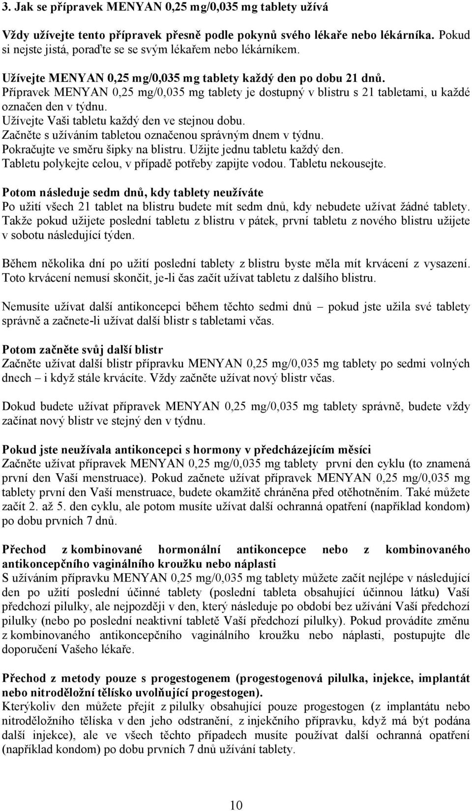 Přípravek MENYAN 0,25 mg/0,035 mg tablety je dostupný v blistru s 21 tabletami, u každé označen den v týdnu. Užívejte Vaši tabletu každý den ve stejnou dobu.