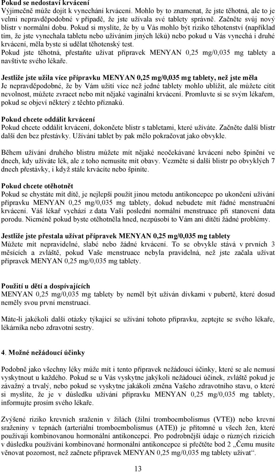 Pokud si myslíte, že by u Vás mohlo být riziko těhotenství (například tím, že jste vynechala tabletu nebo užíváním jiných léků) nebo pokud u Vás vynechá i druhé krvácení, měla byste si udělat
