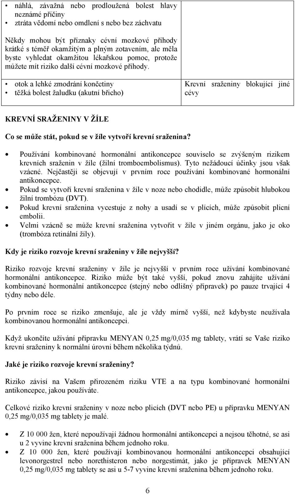 otok a lehké zmodrání končetiny těžká bolest žaludku (akutní břicho) Krevní sraženiny blokující jiné cévy KREVNÍ SRAŽENINY V ŽÍLE Co se může stát, pokud se v žíle vytvoří krevní sraženina?