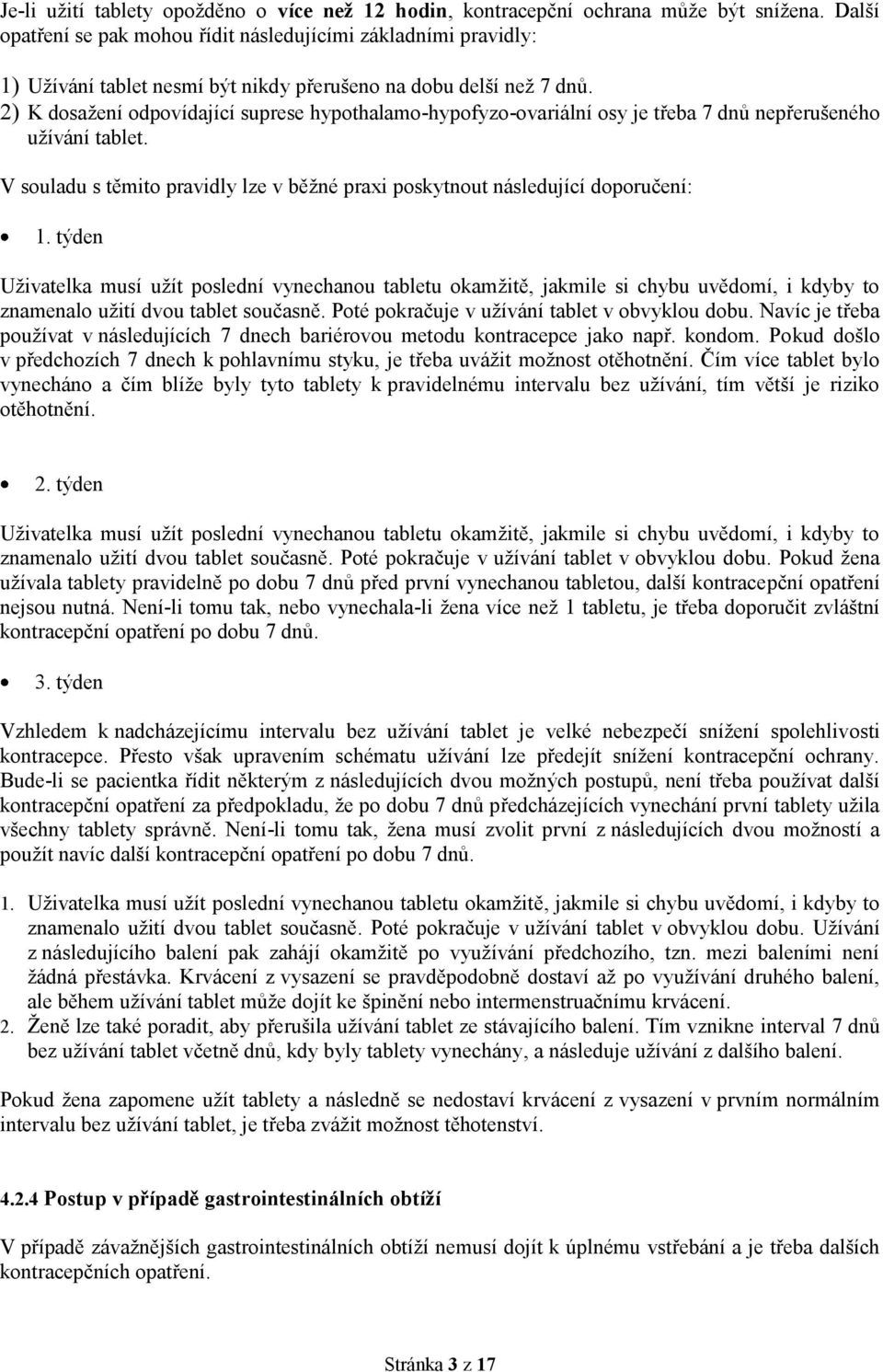 2) K dosažení odpovídající suprese hypothalamo-hypofyzo-ovariální osy je třeba 7 dnů nepřerušeného užívání tablet. V souladu s těmito pravidly lze v běžné praxi poskytnout následující doporučení: 1.