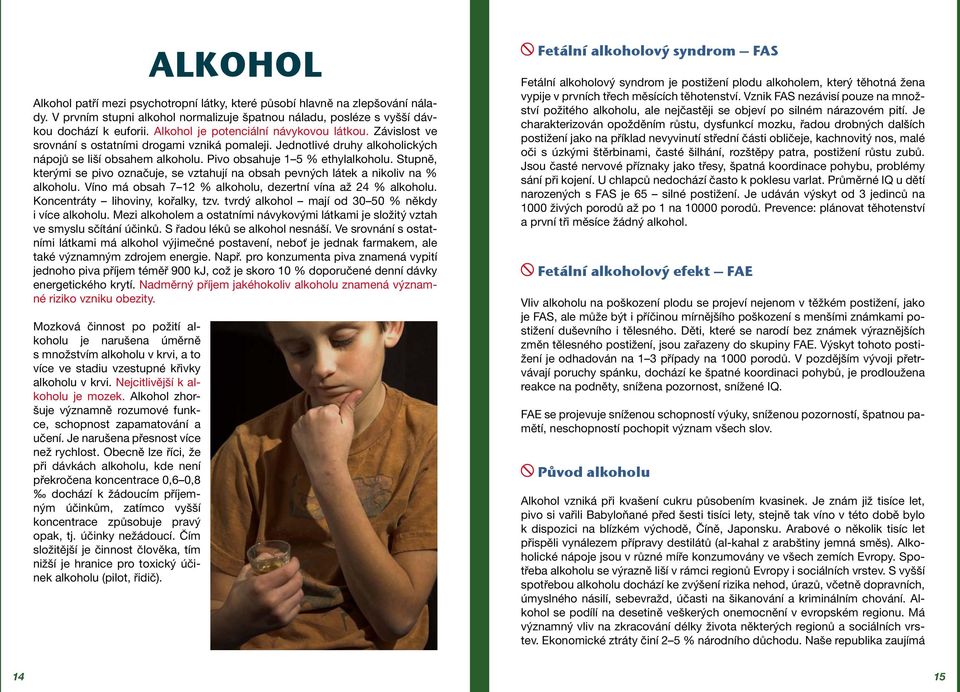 Stupně, kterými se pivo označuje, se vztahují na obsah pevných látek a nikoliv na % alkoholu. Víno má obsah 7 12 % alkoholu, dezertní vína až 24 % alkoholu. Koncentráty lihoviny, kořalky, tzv.