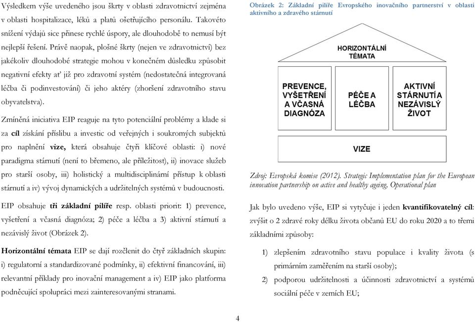 Právě naopak, plošné škrty (nejen ve zdravotnictví) bez jakékoliv dlouhodobé strategie mohou v konečném důsledku způsobit negativní efekty ať již pro zdravotní systém (nedostatečná integrovaná léčba