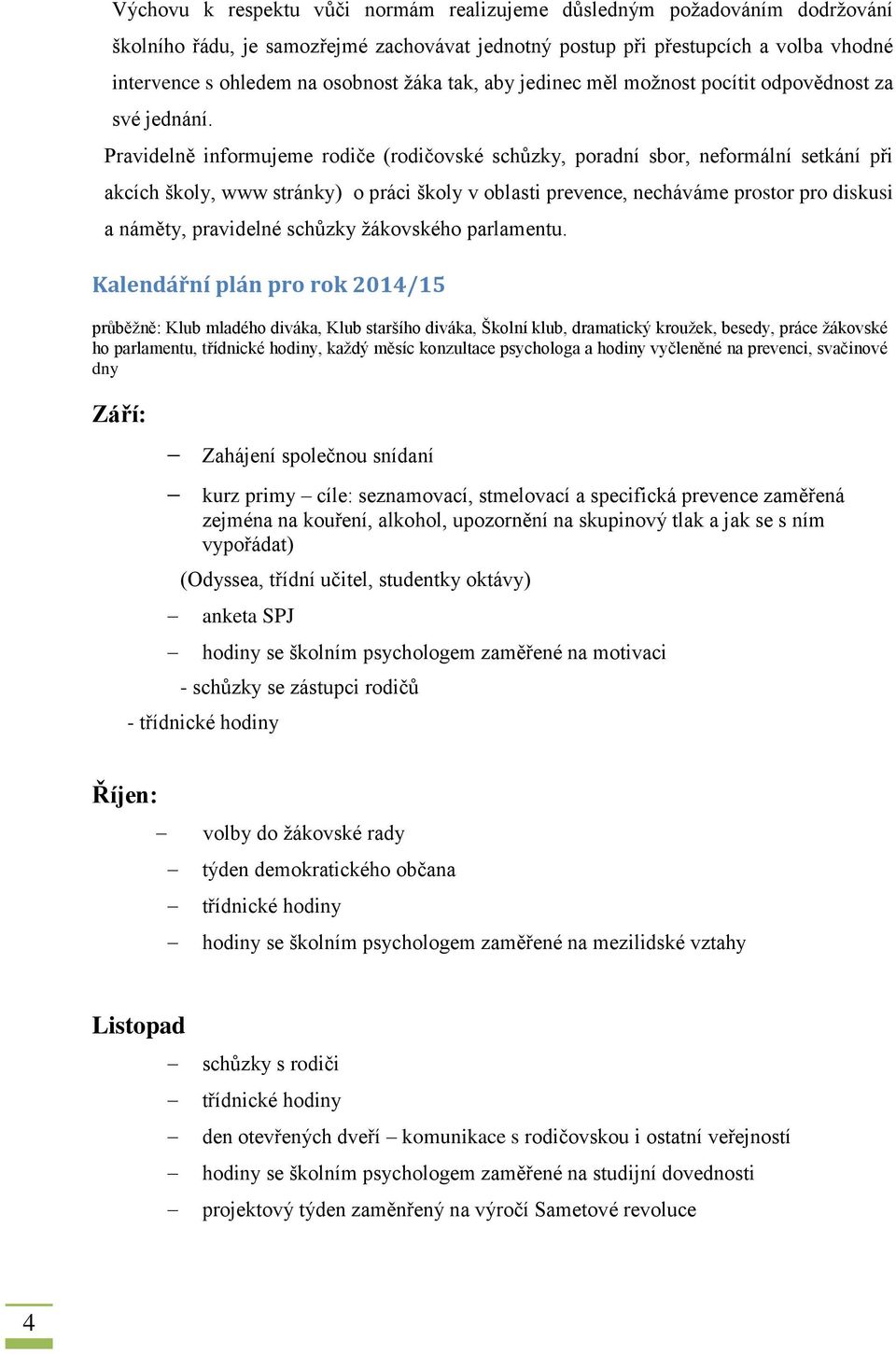 Pravidelně informujeme rodiče (rodičovské schůzky, poradní sbor, neformální setkání při akcích školy, www stránky) o práci školy v oblasti prevence, necháváme prostor pro diskusi a náměty, pravidelné