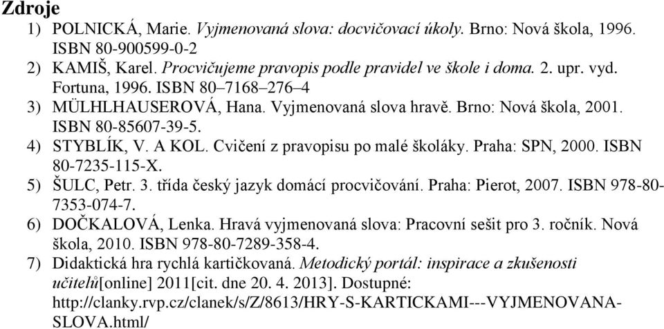 Praha: SPN, 2000. ISBN 80-7235-115-X. 5) ŠULC, Petr. 3. třída český jazyk domácí procvičování. Praha: Pierot, 2007. ISBN 978-80- 7353-074-7. 6) DOČKALOVÁ, Lenka.
