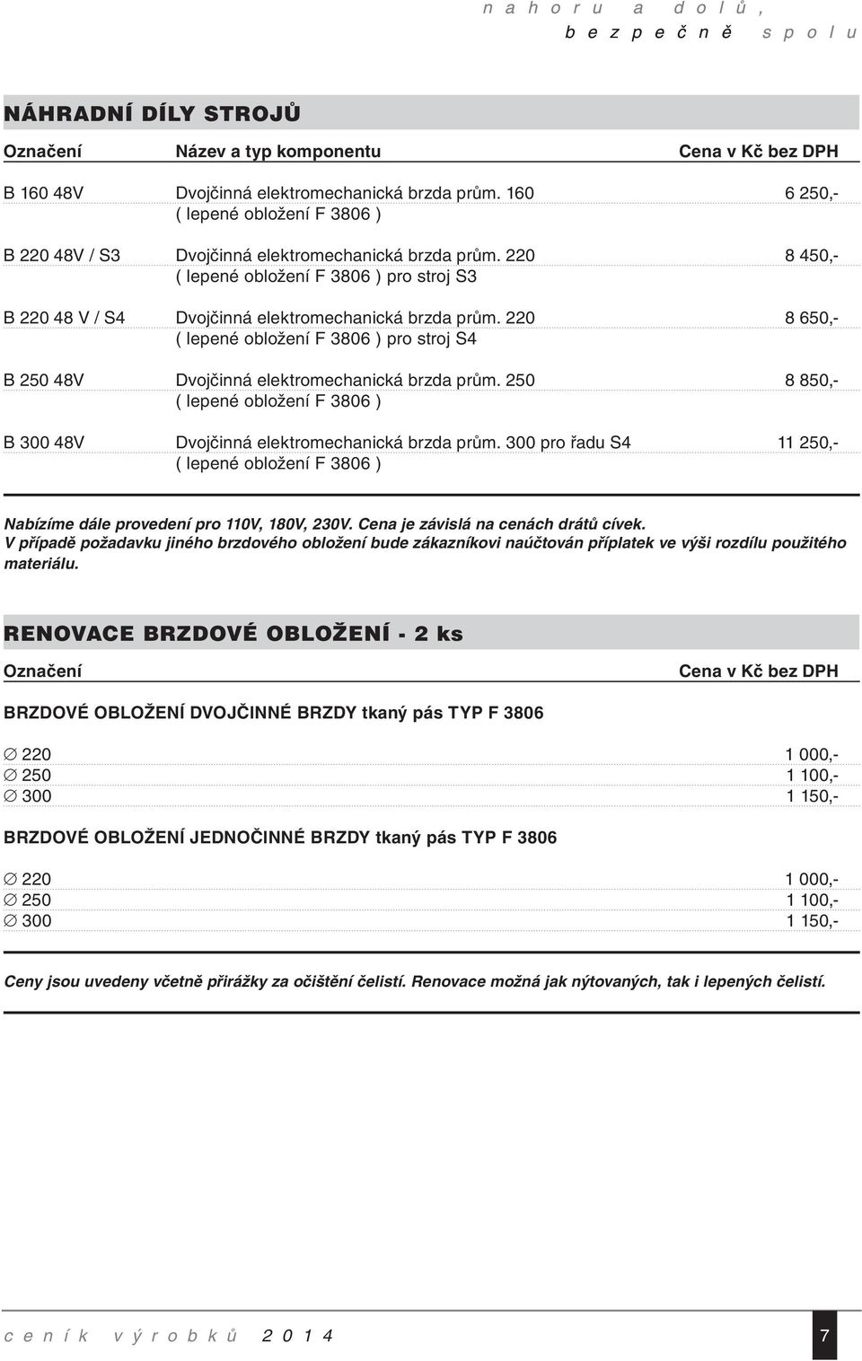 220 8 650,- ( lepené obložení F 3806 ) pro stroj S4 B 250 48V Dvojčinná elektromechanická brzda prům. 250 8 850,- ( lepené obložení F 3806 ) B 300 48V Dvojčinná elektromechanická brzda prům.