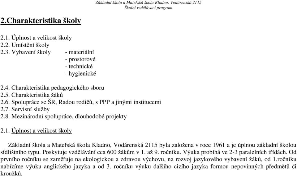 Úplnost a velikost školy Základní škola a Mateřská škola Kladno, Vodárenská 2115 byla založena v roce 1961 a je úplnou základní školou sídlištního typu. Poskytuje vzdělávání cca 600 žákům v 1. až 9.