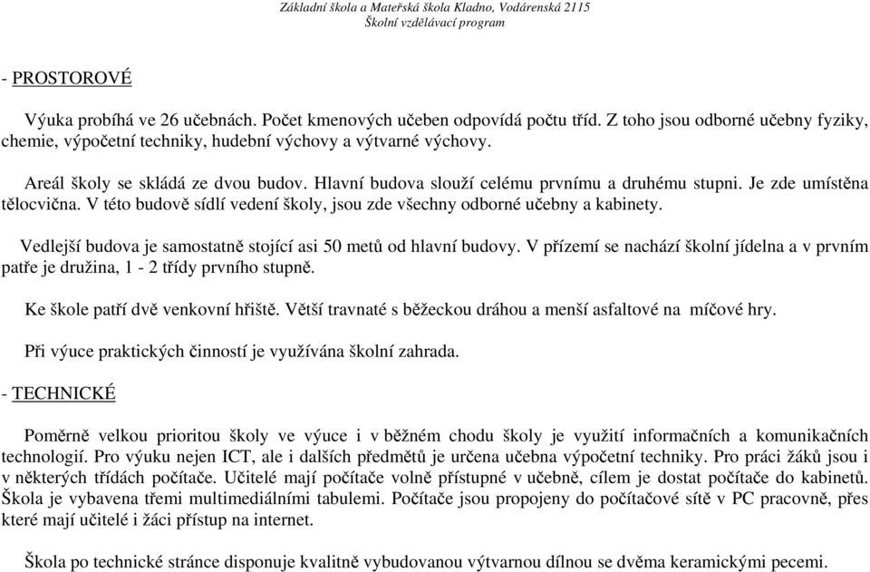 Vedlejší budova je samostatně stojící asi 50 metů od hlavní budovy. V přízemí se nachází školní jídelna a v prvním patře je družina, 1-2 třídy prvního stupně. Ke škole patří dvě venkovní hřiště.