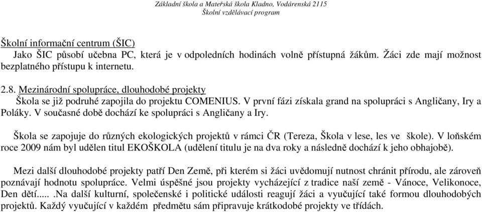 V současné době dochází ke spolupráci s Angličany a Iry. Škola se zapojuje do různých ekologických projektů v rámci ČR (Tereza, Škola v lese, les ve škole).