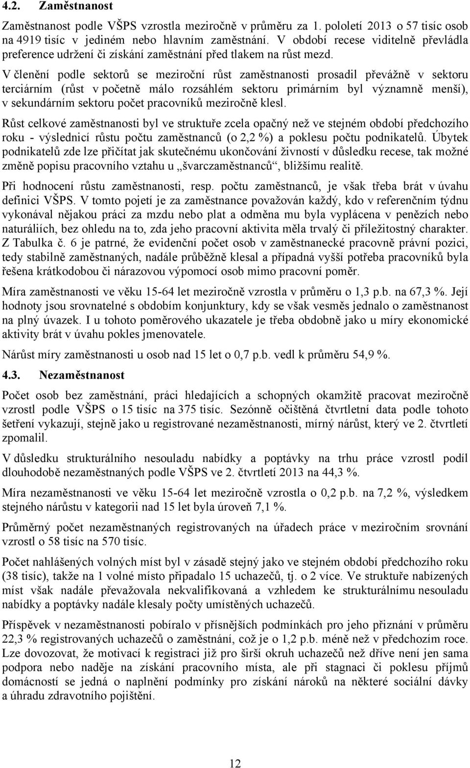 V členění podle sektorů se meziroční růst zaměstnanosti prosadil převážně v sektoru terciárním (růst v početně málo rozsáhlém sektoru primárním byl významně menší), v sekundárním sektoru počet