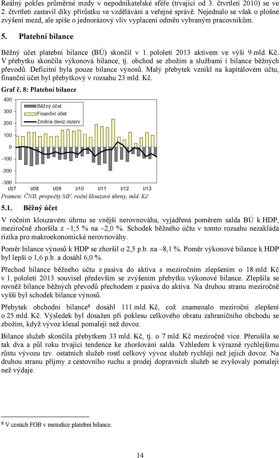 pololetí 2013 aktivem ve výši 9 mld. Kč. V přebytku skončila výkonová bilance, tj. obchod se zbožím a službami i bilance běžných převodů. Deficitní byla pouze bilance výnosů.