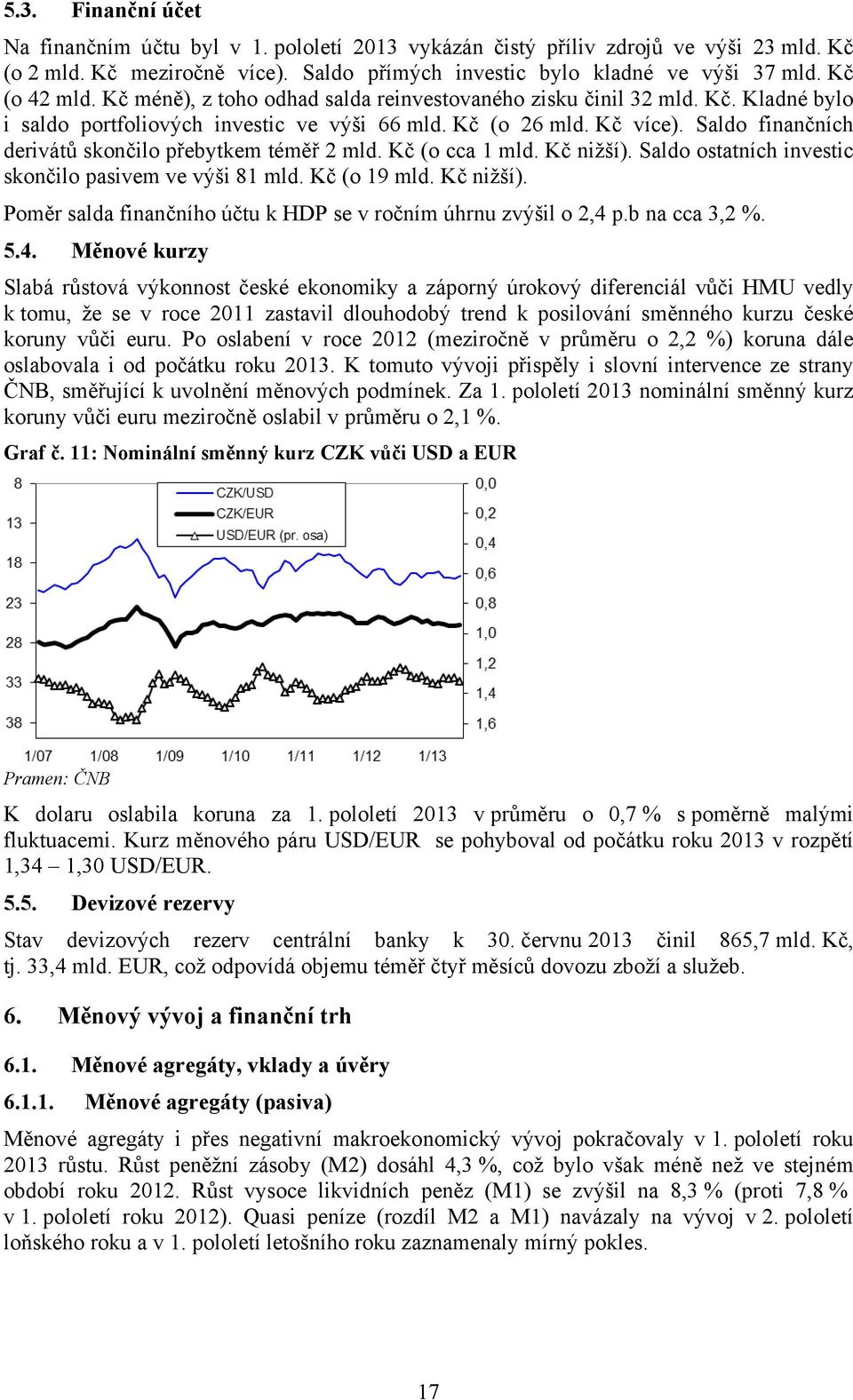 Saldo finančních derivátů skončilo přebytkem téměř 2 mld. Kč (o cca 1 mld. Kč nižší). Saldo ostatních investic skončilo pasivem ve výši 81 mld. Kč (o 19 mld. Kč nižší). Poměr salda finančního účtu k HDP se v ročním úhrnu zvýšil o 2,4 p.