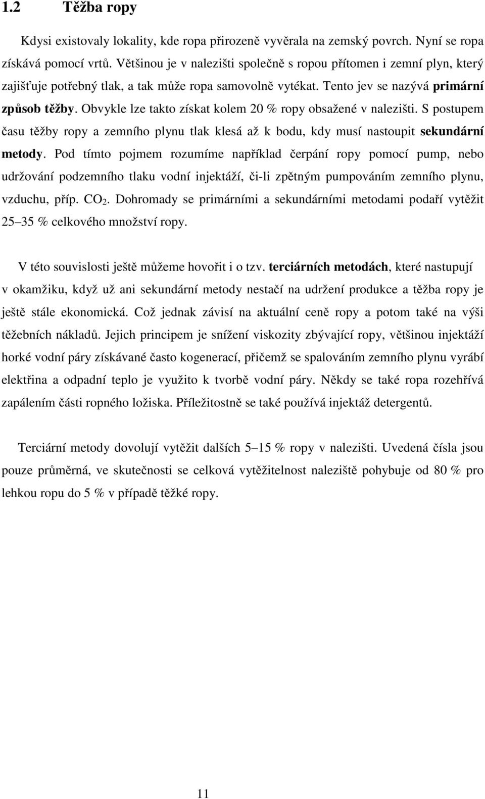 Obvykle lze takto získat kolem 20 % ropy obsažené v nalezišti. S postupem času těžby ropy a zemního plynu tlak klesá až k bodu, kdy musí nastoupit sekundární metody.