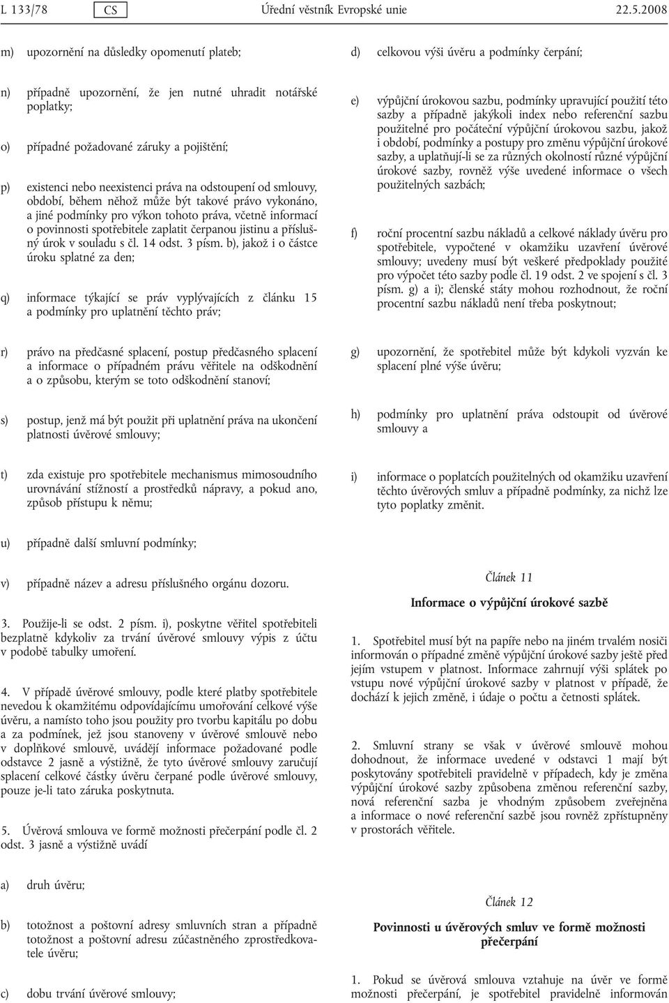 p) existenci nebo neexistenci práva na odstoupení od smlouvy, období, během něhož může být takové právo vykonáno, a jiné podmínky pro výkon tohoto práva, včetně informací o povinnosti spotřebitele