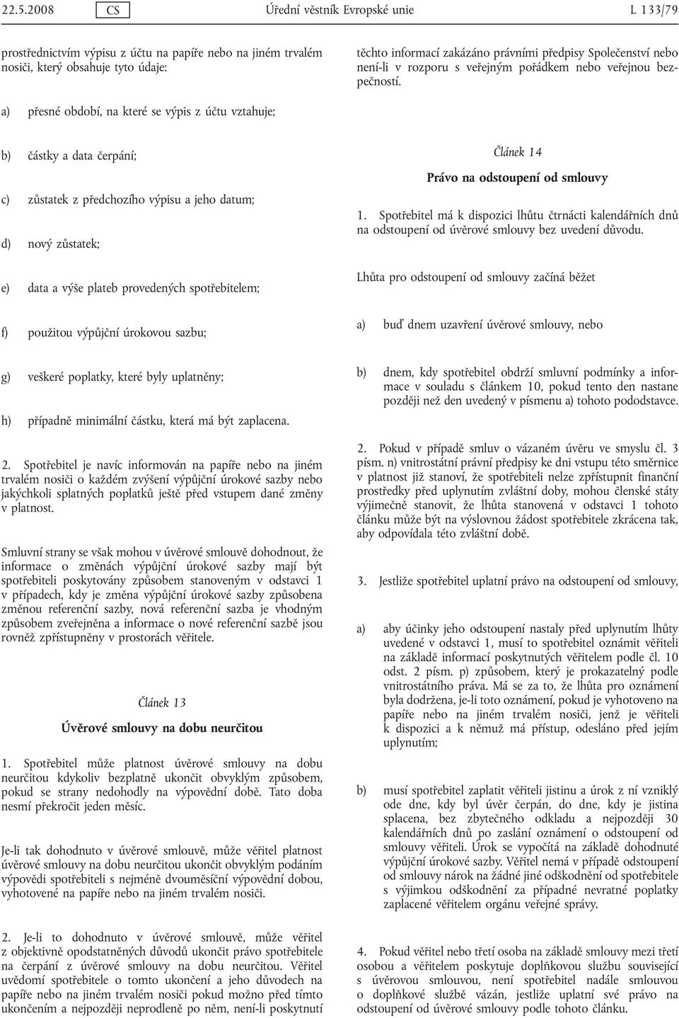 a) přesné období, na které se výpis z účtu vztahuje; b) částky a data čerpání; c) zůstatek z předchozího výpisu a jeho datum; d) nový zůstatek; e) data a výše plateb provedených spotřebitelem; Článek