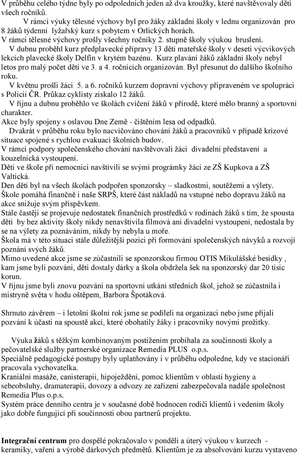 stupně školy výukou bruslení. V dubnu proběhl kurz předplavecké přípravy 13 dětí mateřské školy v deseti výcvikových lekcích plavecké školy Delfín v krytém bazénu.