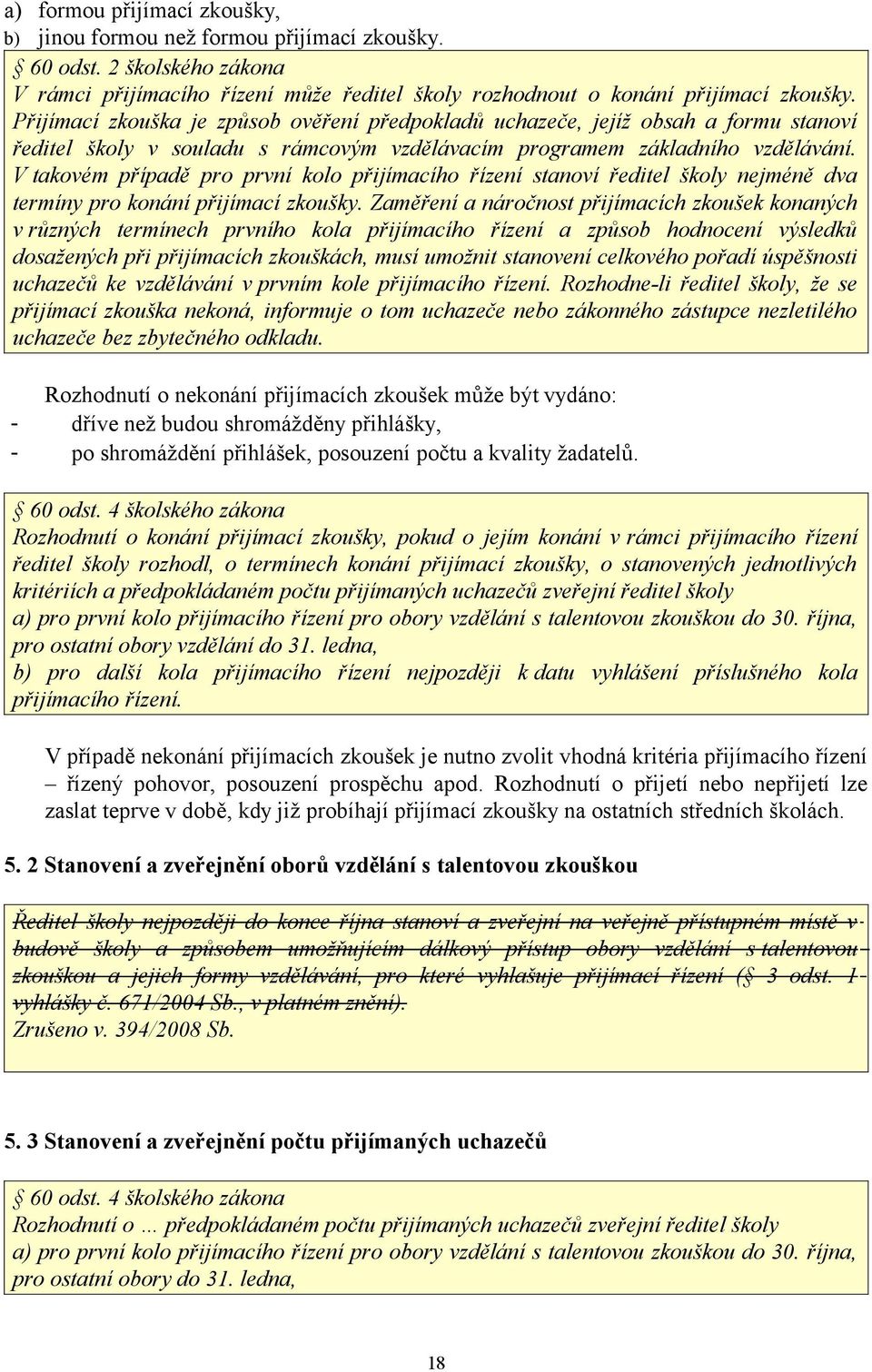 V takovém případě pro první kolo přijímacího řízení stanoví ředitel školy nejméně dva termíny pro konání přijímací zkoušky.