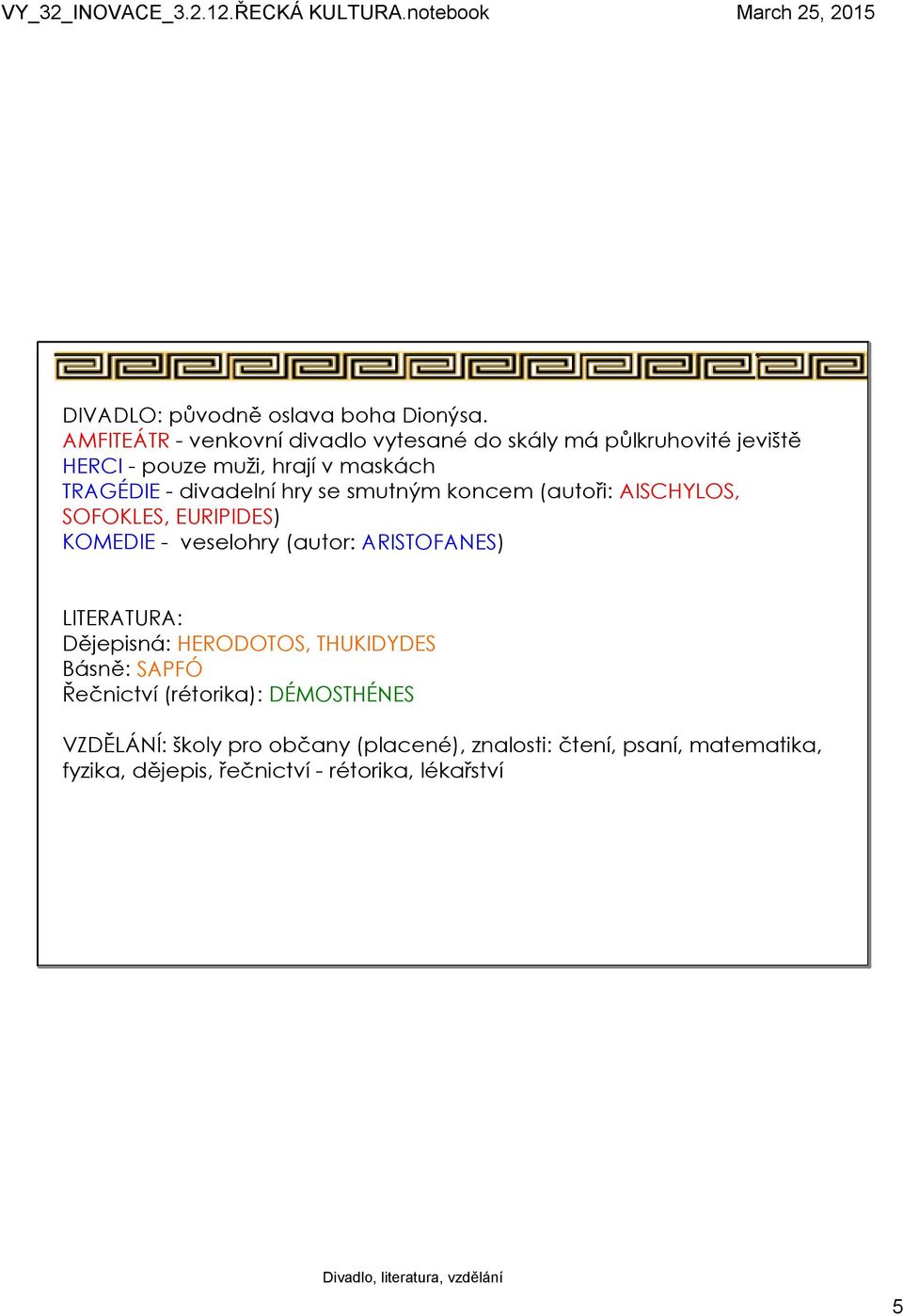 se smutným koncem (autoři: AISCHYLOS, SOFOKLES, EURIPIDES) KOMEDIE veselohry (autor: ARISTOFANES) LITERATURA: Dějepisná: