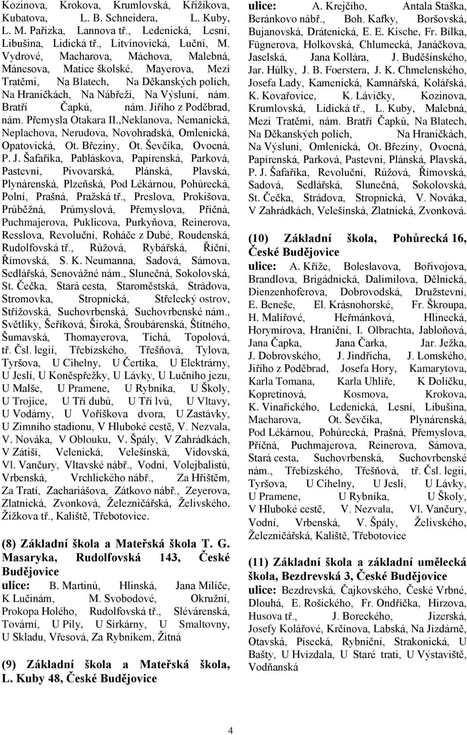 Jiřího z Poděbrad, nám. Přemysla Otakara II.,Neklanova, Nemanická, Neplachova, Nerudova, Novohradská, Omlenická, Opatovická, Ot. Březiny, Ot. Ševčíka, Ovocná, P. J.