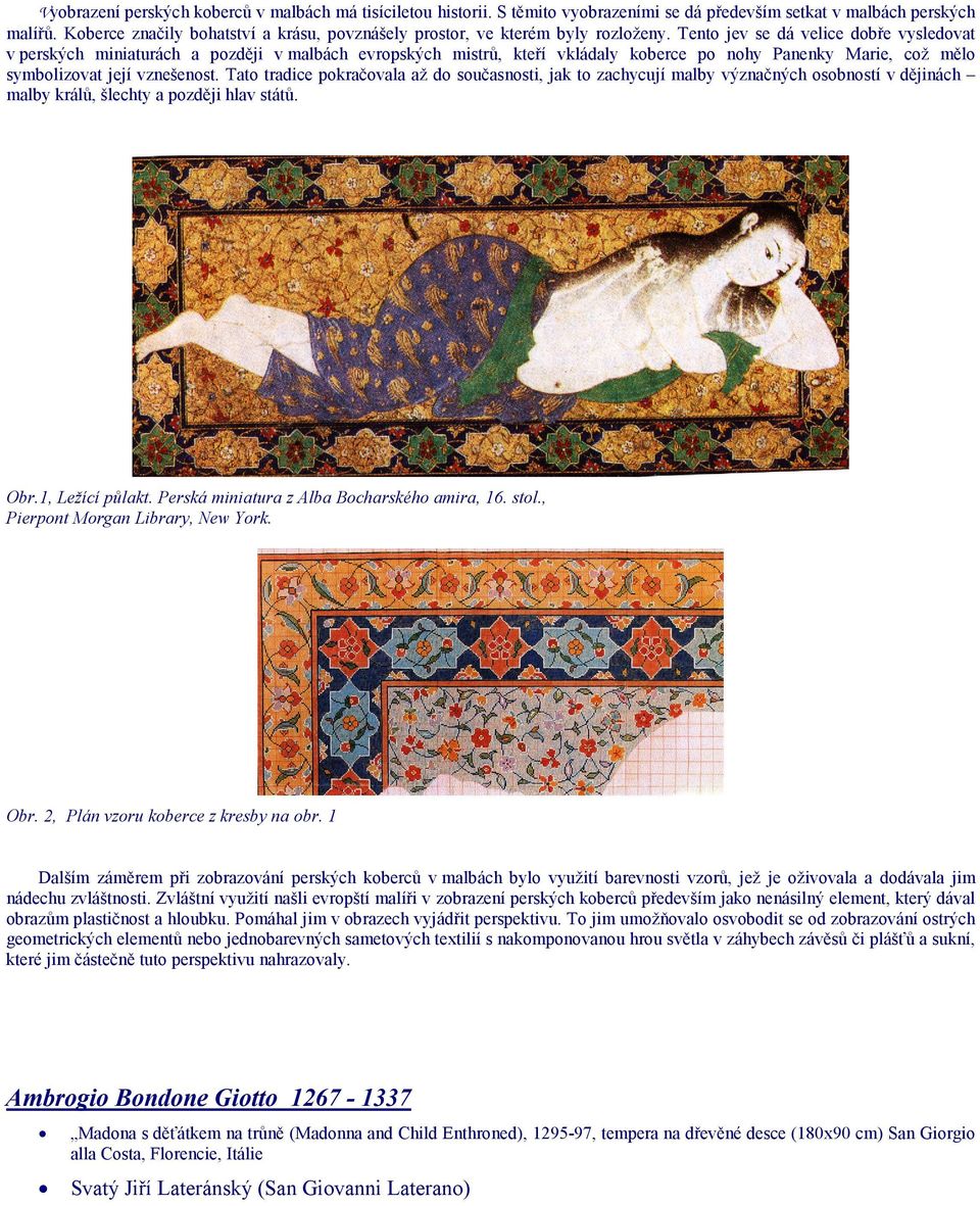 Tento jev se dá velice dobře vysledovat v perských miniaturách a později v malbách evropských mistrů, kteří vkládaly koberce po nohy Panenky Marie, což mělo symbolizovat její vznešenost.
