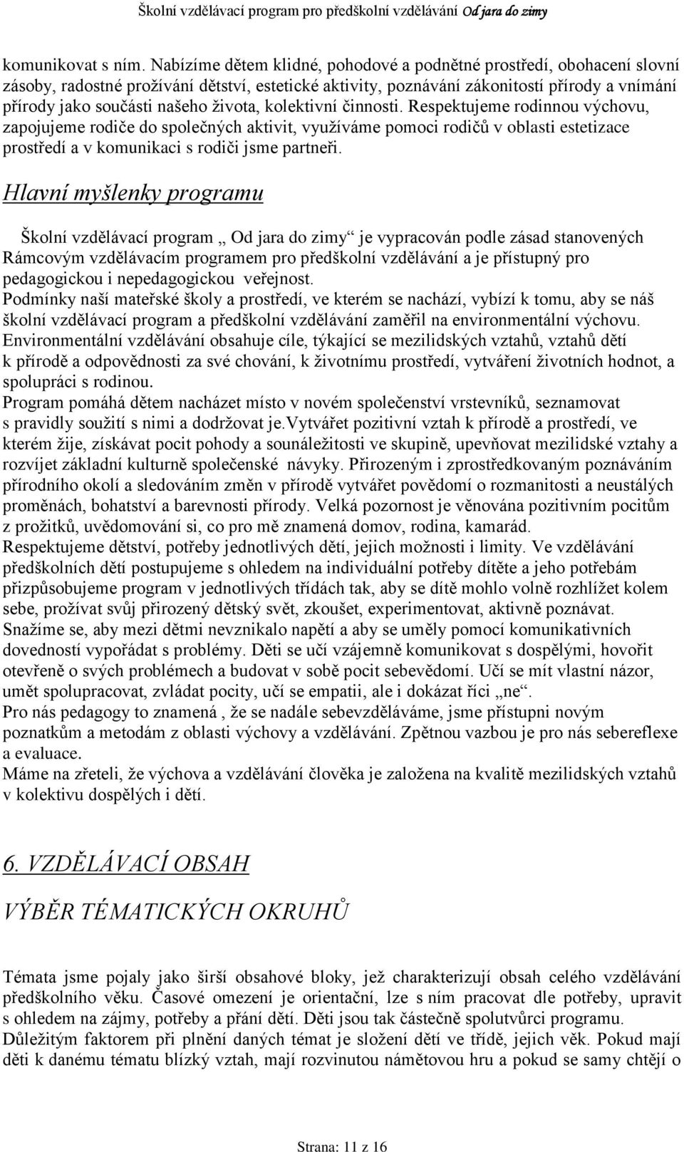 ţivota, kolektivní činnosti. Respektujeme rodinnou výchovu, zapojujeme rodiče do společných aktivit, vyuţíváme pomoci rodičů v oblasti estetizace prostředí a v komunikaci s rodiči jsme partneři.