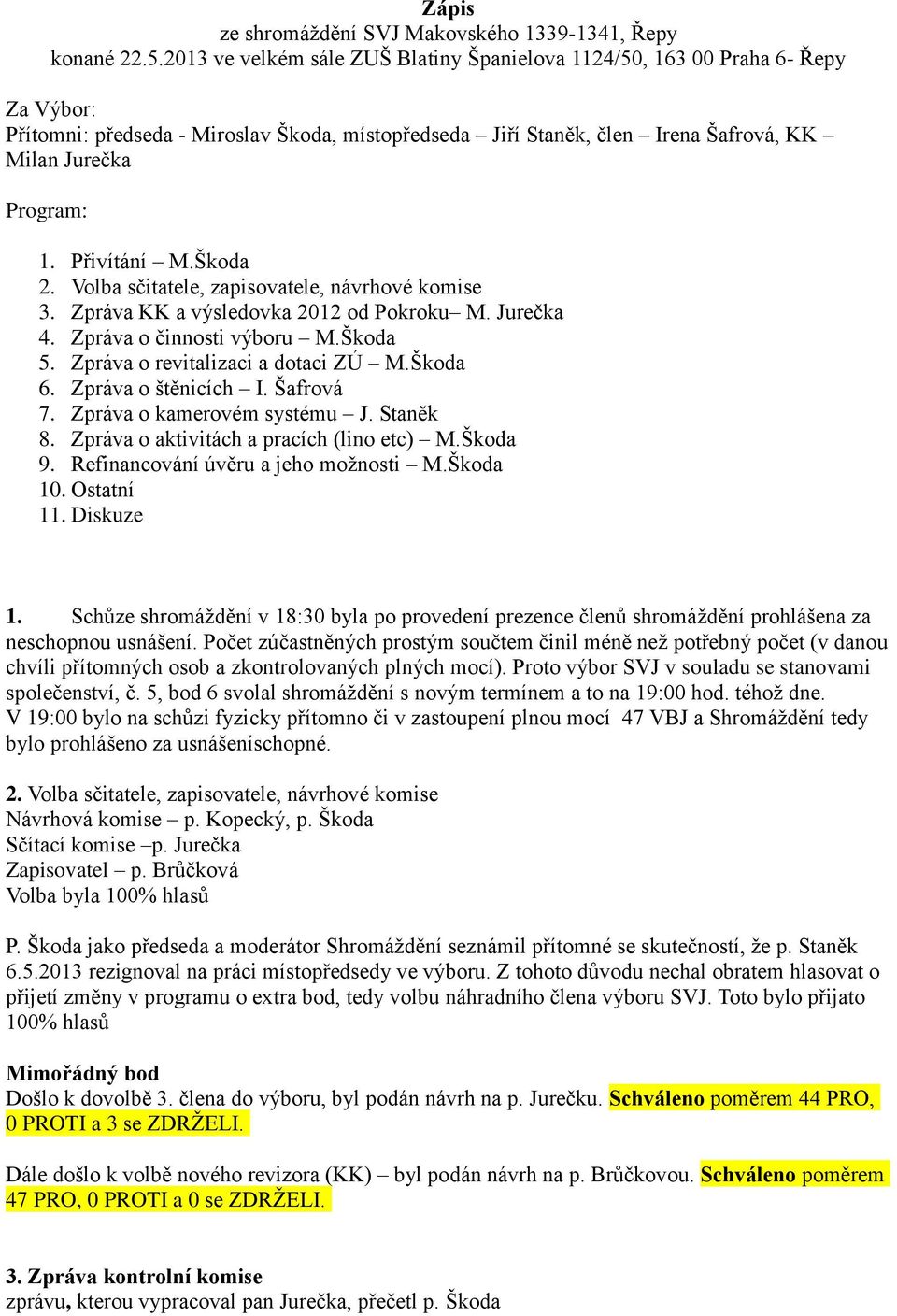 Přivítání M.Škoda 2. Volba sčitatele, zapisovatele, návrhové komise 3. Zpráva KK a výsledovka 2012 od Pokroku M. Jurečka 4. Zpráva o činnosti výboru M.Škoda 5. Zpráva o revitalizaci a dotaci ZÚ M.