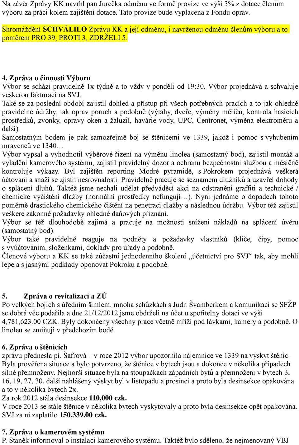 Zpráva o činnosti Výboru Výbor se schází pravidelně 1x týdně a to vždy v pondělí od 19:30. Výbor projednává a schvaluje veškerou fakturaci na SVJ.