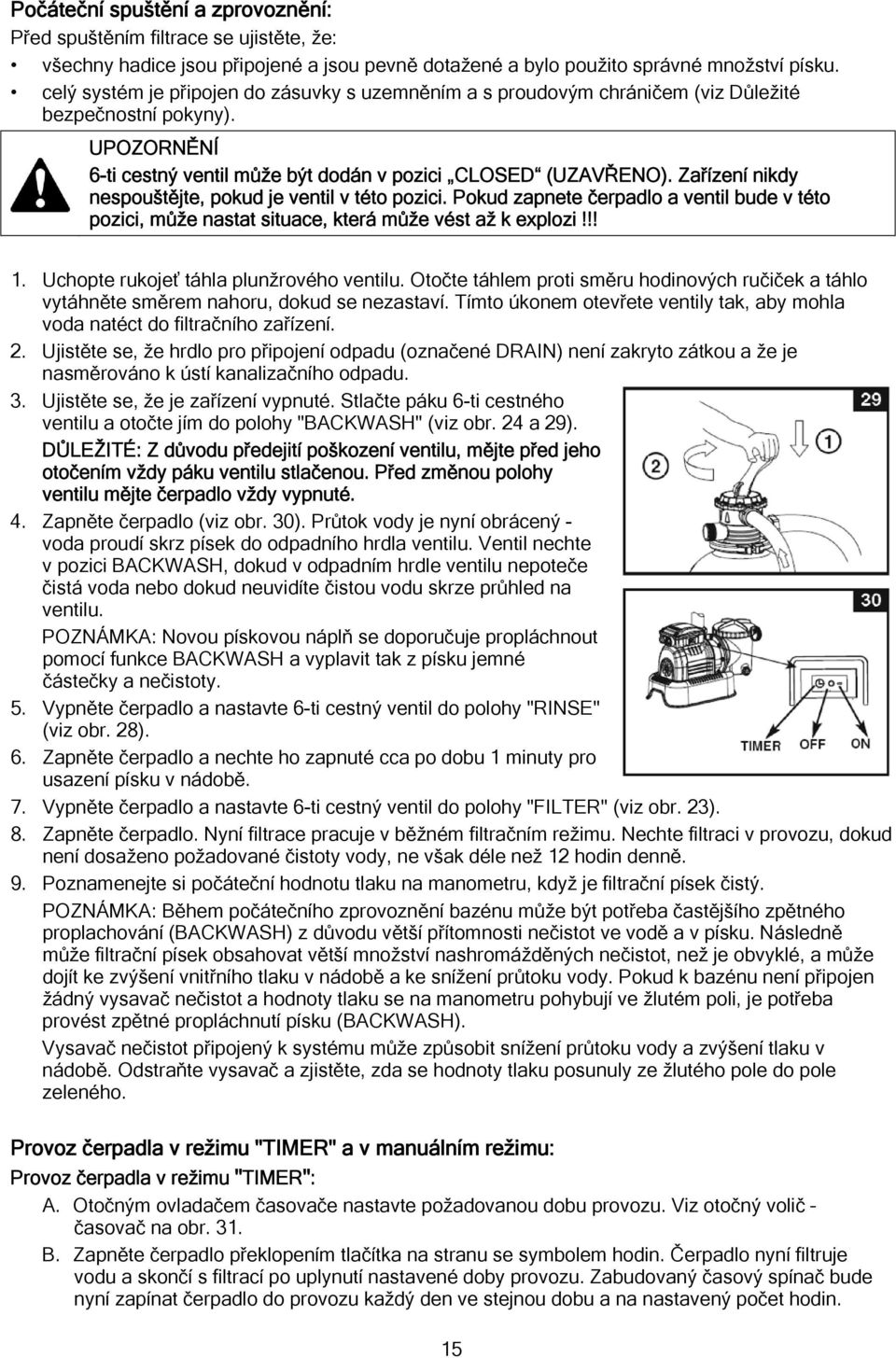 Zařízení nikdy nespouštějte, pokud je ventil v této pozici. Pokud zapnete čerpadlo a ventil bude v této pozici, může nastat situace, která může vést až k explozi!!! 1.