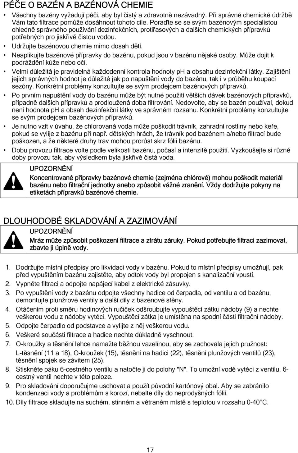 Udržujte bazénovou chemie mimo dosah dětí. Neaplikujte bazénové přípravky do bazénu, pokud jsou v bazénu nějaké osoby. Může dojít k podráždění kůže nebo očí.