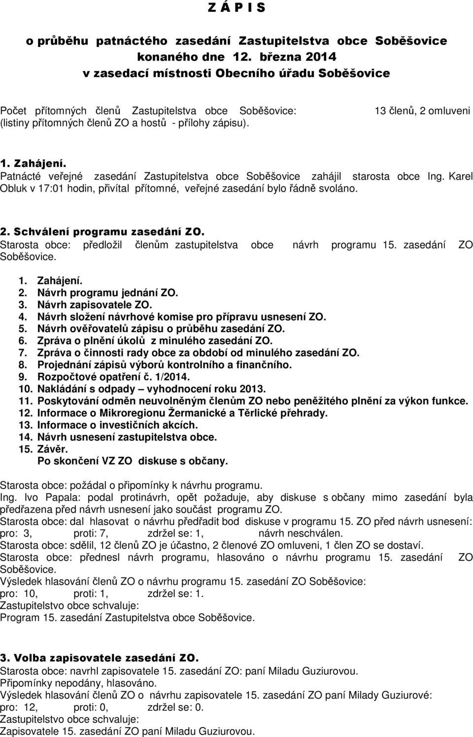 Patnácté veřejné zasedání Zastupitelstva obce Soběšovice zahájil starosta obce Ing. Karel Obluk v 17:01 hodin, přivítal přítomné, veřejné zasedání bylo řádně svoláno. 2.