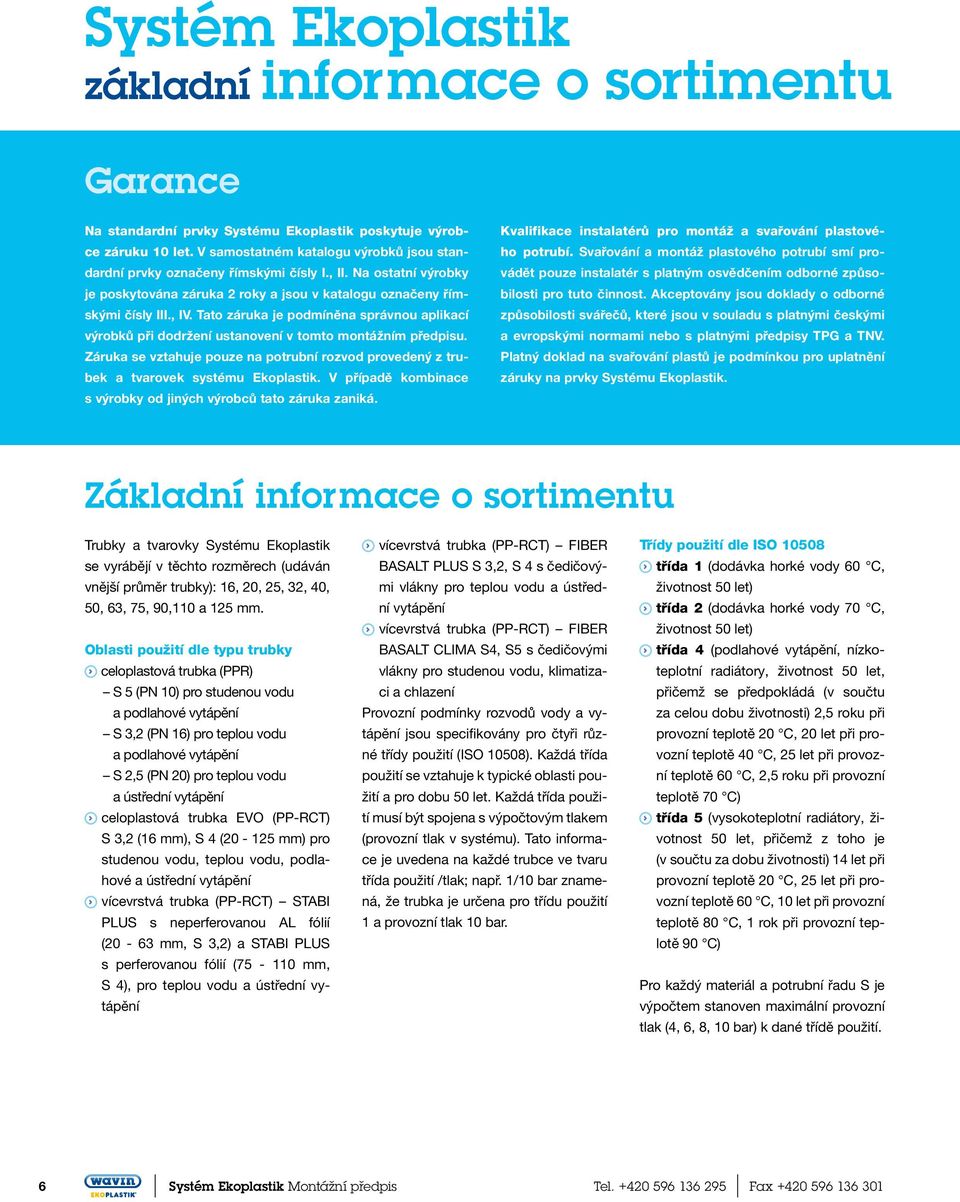Tato záruka je podmíněna správnou aplikací výrobků při dodržení ustanovení v tomto montážním předpisu. Záruka se vztahuje pouze na potrubní rozvod provedený z trubek a tvarovek systému Ekoplastik.