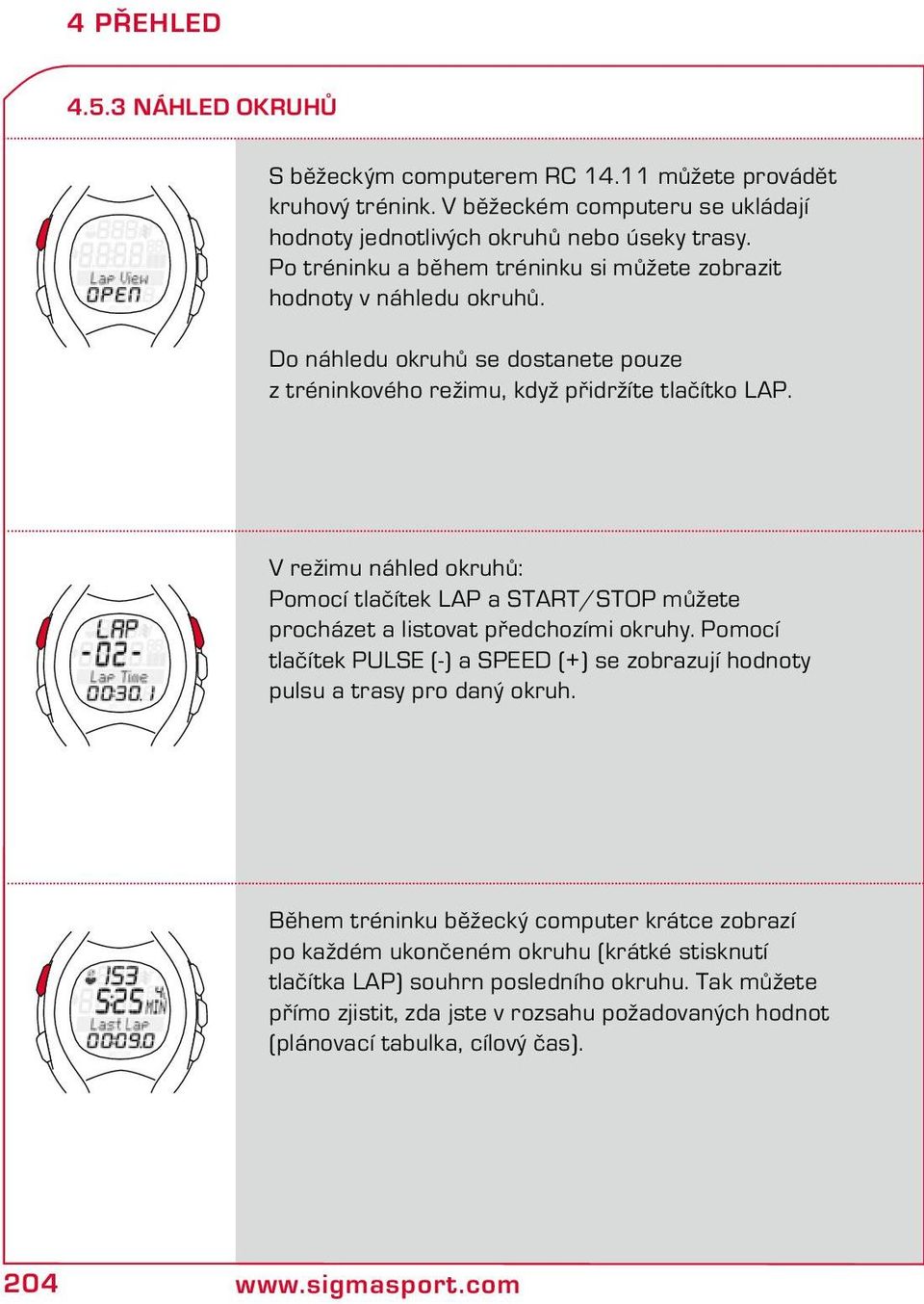 V režimu náhled okruhů: Pomocí tlačítek LAP a START/STOP můžete procházet a listovat předchozími okruhy. Pomocí tlačítek PULSE (-) a SPEED (+) se zobrazují hodnoty pulsu a trasy pro daný okruh.