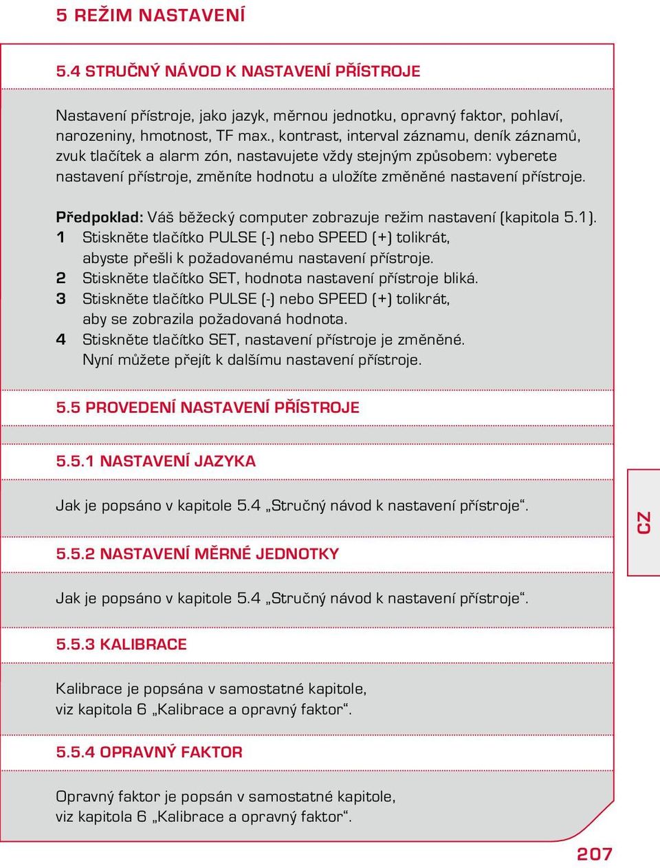 Předpoklad: Váš běžecký computer zobrazuje režim nastavení (kapitola 5.1). 1 Stiskněte tlačítko PULSE (-) nebo SPEED (+) tolikrát, abyste přešli k požadovanému nastavení přístroje.