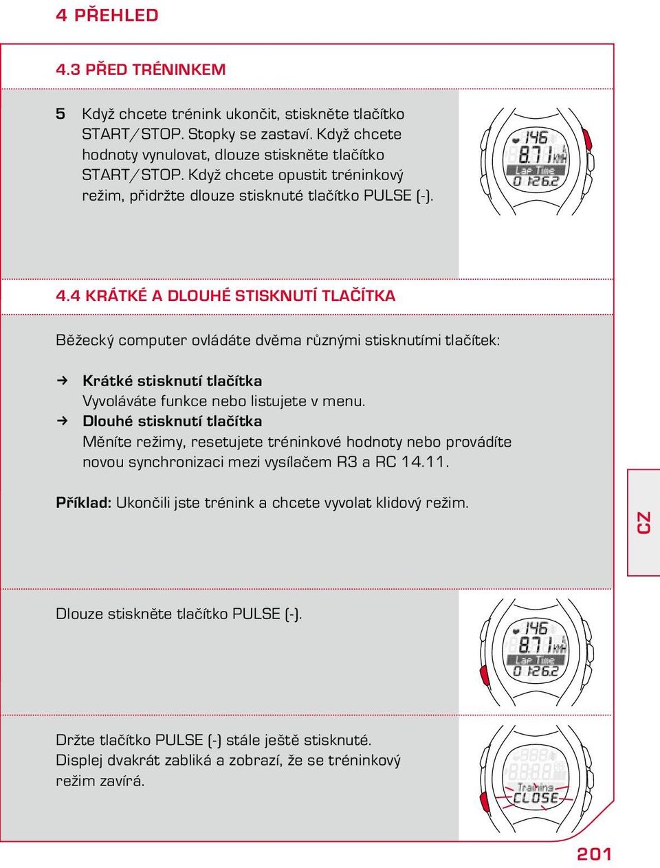 4 Krátké a dlouhé stisknutí tlačítka Běžecký computer ovládáte dvěma různými stisknutími tlačítek: Krátké stisknutí tlačítka Vyvoláváte funkce nebo listujete v menu.