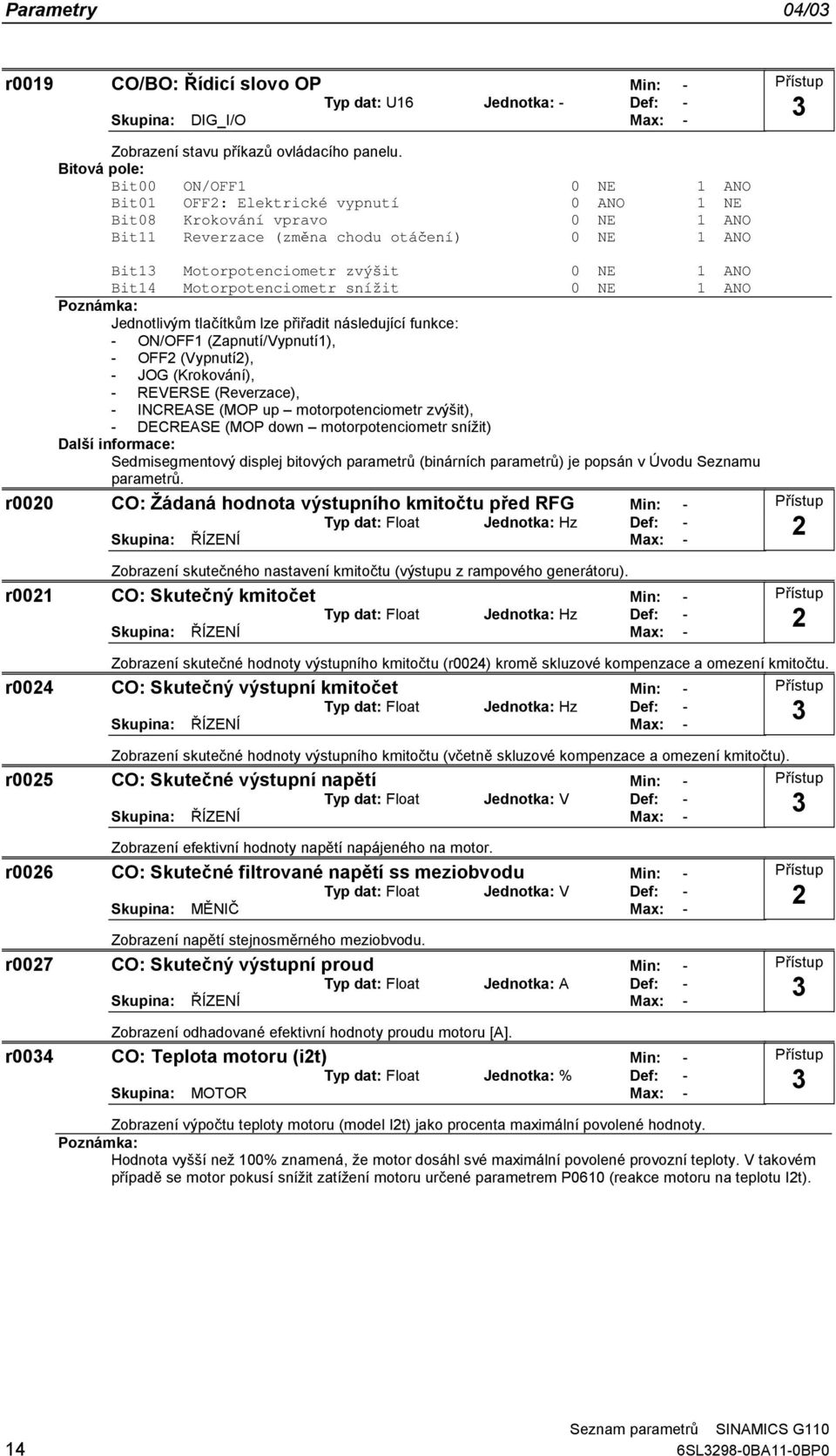 Moorpoenciomer sníži 0 NE 1 ANO Jednolivým lačíkům lze přiřadi následující funkce: - ON/OFF1 (Zapnuí/Vypnuí1), - OFF2 (Vypnuí2), - JOG (Krokování), - REVERSE (Reverzace), - INCREASE (MOP up