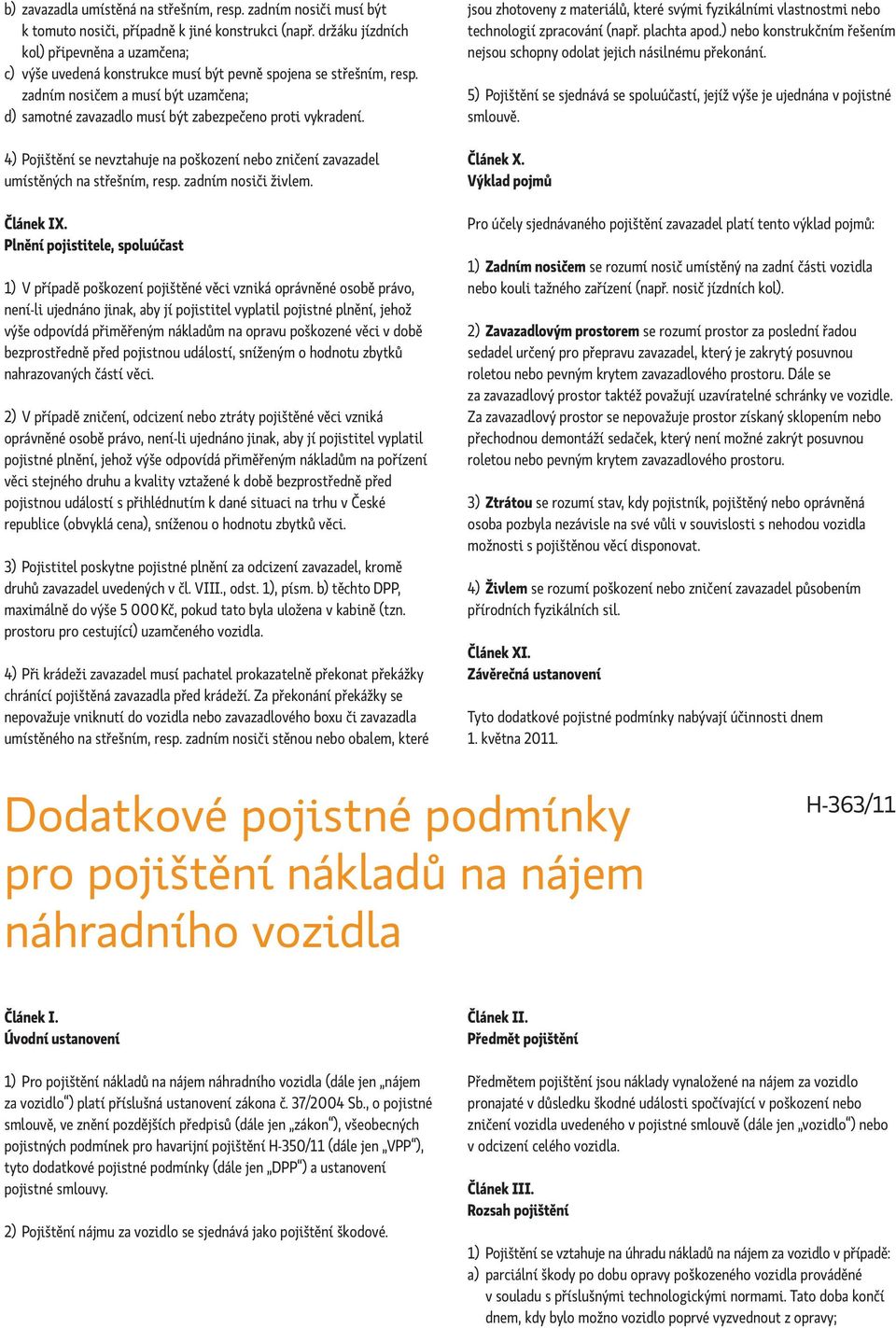 zadním nosičem a musí být uzamčena; d) samotné zavazadlo musí být zabezpečeno proti vykradení. 4) Pojištění se nevztahuje na poškození nebo zničení zavazadel umístěných na střešním, resp.