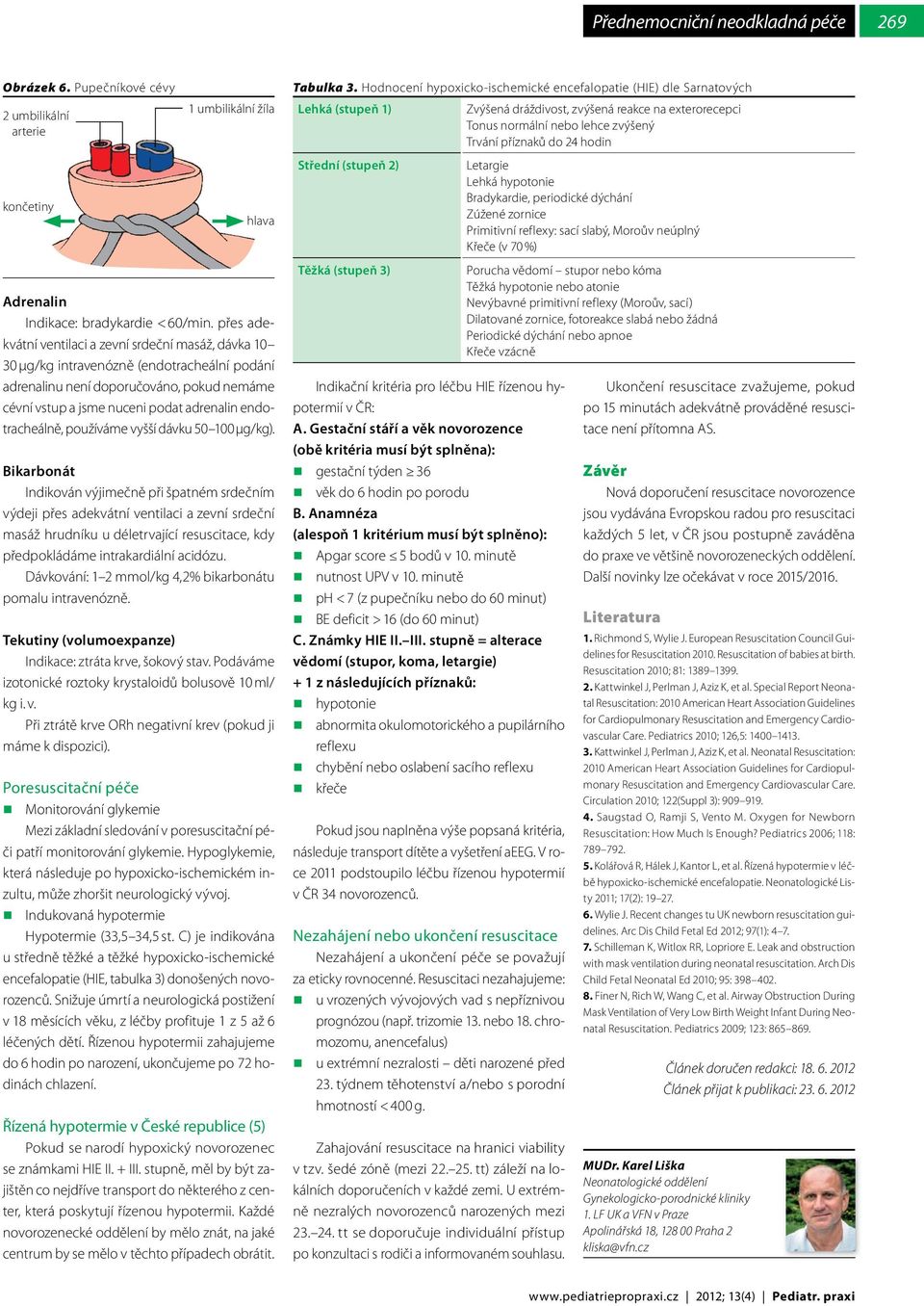 končetiny hlava Střední (stupeň 2) Letargie Lehká hypotonie Bradykardie, periodické dýchání Zúžené zornice Primitivní reflexy: sací slabý, Moroův neúplný Křeče (v 70 %) Adrenalin Indikace: